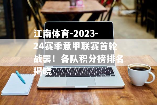 江南体育-2023-24赛季意甲联赛首轮战罢！各队积分榜排名揭晓