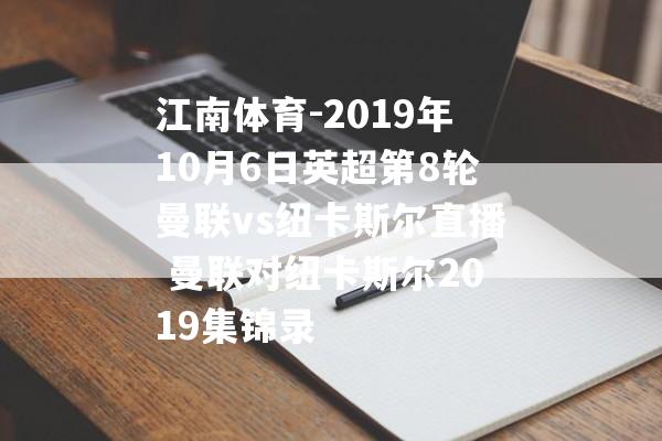 江南体育-2019年10月6日英超第8轮曼联vs纽卡斯尔直播 曼联对纽卡斯尔2019集锦录